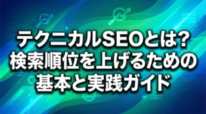 テクニカルSEOとは？検索順位を上げるための基本と実践ガイドのアイキャッチ画像。深青、ティール、グリーン、シアンのグラデーション背景に、記事タイトルを大きく目立たせたデザイン。