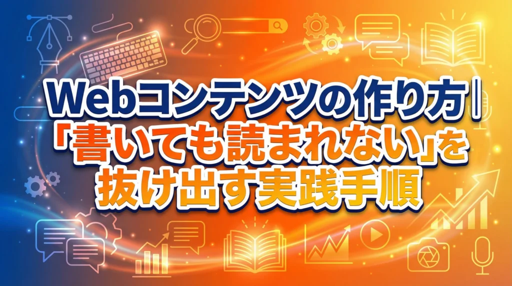 Webコンテンツの作り方完全ガイド｜書いても読まれない状態を抜け出すための実践手順を体系的に解説したアイキャッチ画像