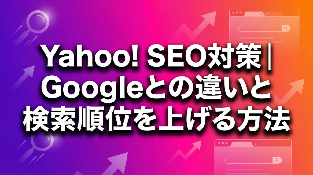 Yahoo! SEO対策完全ガイドのアイキャッチ画像。紫からマゼンタ、オレンジへのグラデーション背景に、白い大きな文字で「Yahoo! SEO対策｜Googleとの違いと検索順位を上げる方法」というタイトルが目立つように配置されている。背景には検索アイコン、ランキング矢印、ブラウザウィンドウのシルエットが装飾的に配置され、SEO・マーケティングコンテンツであることを視覚的に表現している。